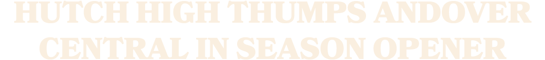 HUTCH HIGH THUMPS ANDOVER CENTRAL IN SEASON OPENER