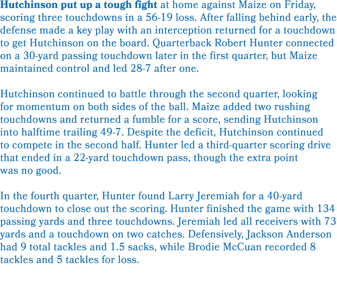 Hutchinson put up a tough fight at home against Maize on Friday, scoring three touchdowns in a 56 19 loss. After fall...