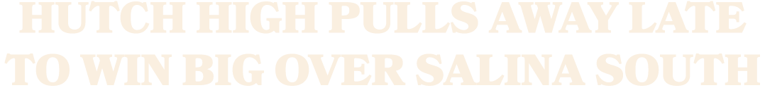 HUTCH HIGH PULLS AWAY LATE TO win big over SALINA SOUTH