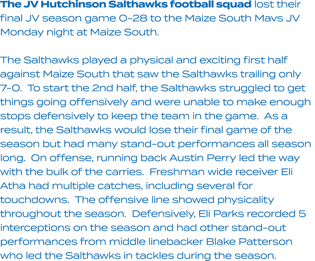 The JV Hutchinson Salthawks football squad lost their final JV season game 0 28 to the Maize South Mavs JV Monday nig...