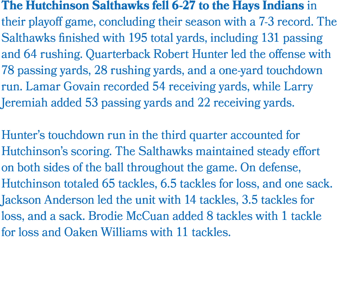 The Hutchinson Salthawks fell 6 27 to the Hays Indians in their playoff game, concluding their season with a 7 3 reco...
