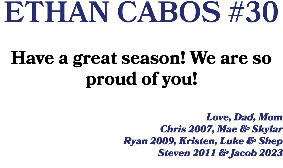 ETHAN CABOS #30 Have a great season! We are so proud of you! Love, Dad, Mom Chris 2007, Mae & Skylar Ryan 2009, Krist...