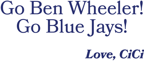 Go Ben Wheeler! Go Blue Jays! Love, CiCi 