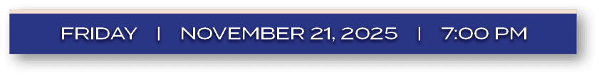 FRIDAY | NOVEMBER 21, 2025 | 7:00 P