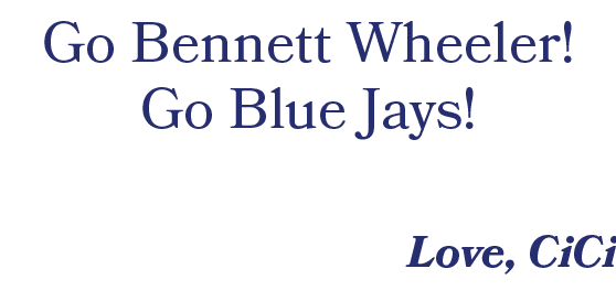 Go Bennett Wheeler! Go Blue Jays! Love, CiCi 