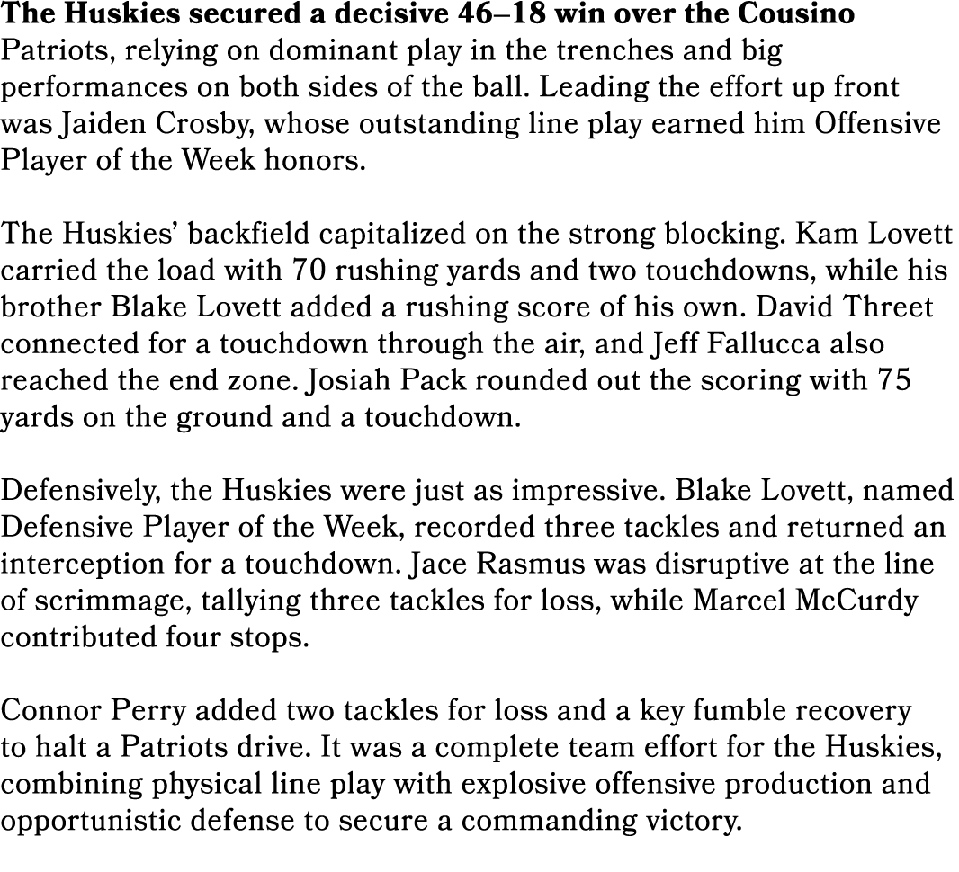 The Huskies secured a decisive 46–18 win over the Cousino Patriots, relying on dominant play in the trenches and big ...