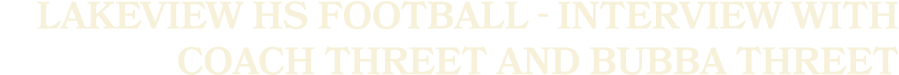 Lakeview HS Football Interview with Coach Threet and Bubba Threet