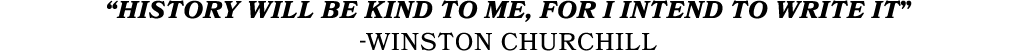 “History will be kind to me, for I intend to write it” -Winston CHurchill