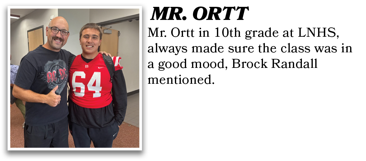 Mr. Ortt in 10th grade at LNHS, always made sure the class was in a good mood, Brock Randall mentioned. ,MR. ORT