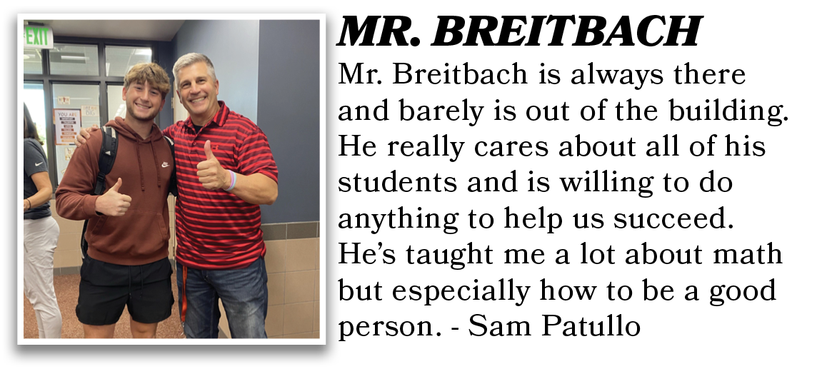 Mr. Breitbach is always there and barely is out of the building. He really cares about all of his students and is wil...