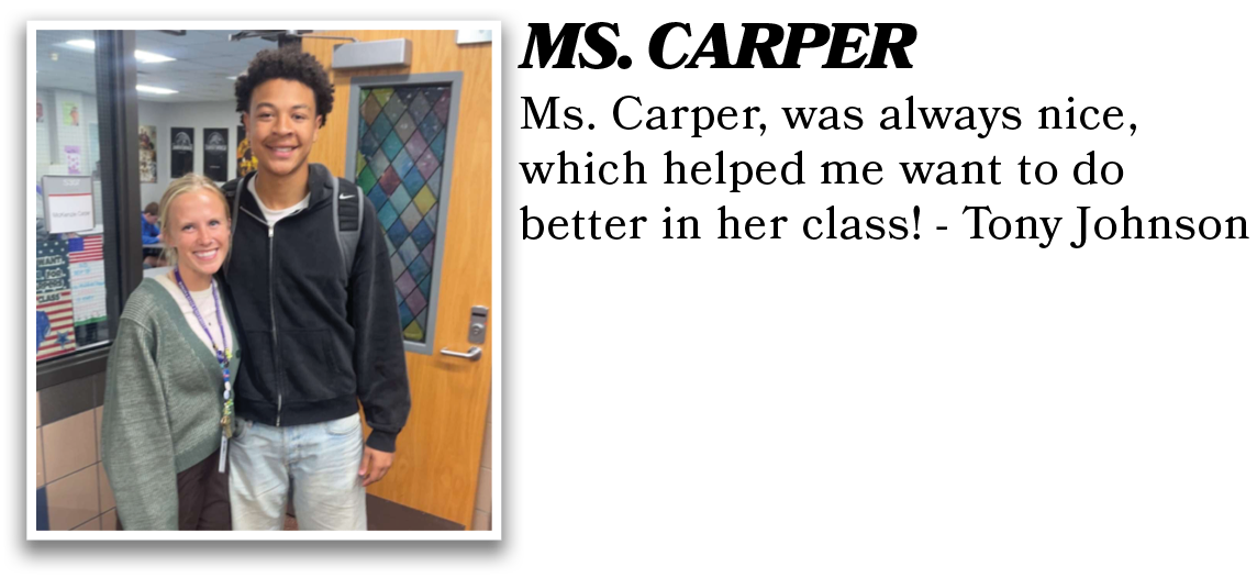 Ms. Carper, was always nice, which helped me want to do better in her class! - Tony Johnson ,MS. CARPE