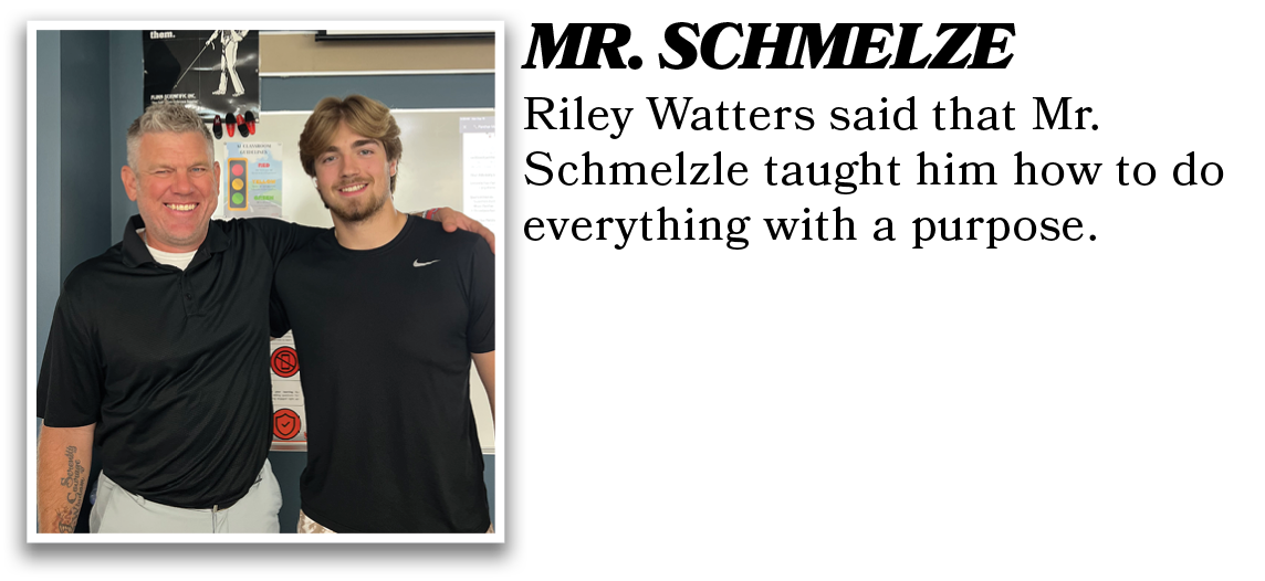 Riley Watters said that Mr. Schmelzle taught him how to do everything with a purpose.,MR. SCHMELZ