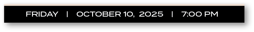 FRIDAY |  OCTOBER 10, 2025  |  7:00 P