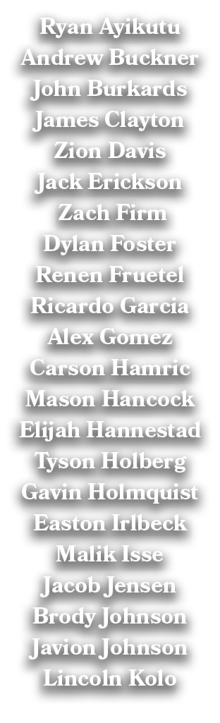 Ryan Ayikutu Andrew Buckner John Burkards James Clayton Zion Davis Jack Erickson Zach Firm Dylan Foster Renen Fruetel...