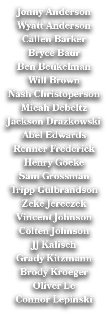 Jonny Anderson Wyatt Anderson Callen Barker Bryce Baur Ben Beukelman Will Brown Nash Christoperson Micah Debeltz Jack...