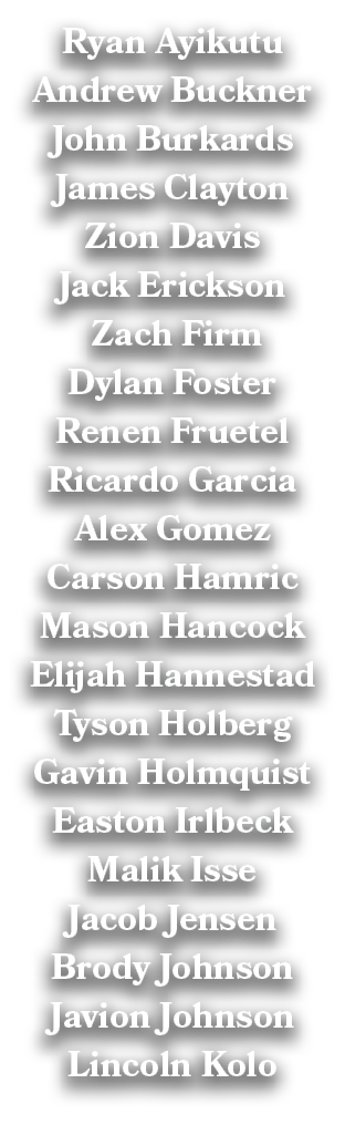 Ryan Ayikutu Andrew Buckner John Burkards James Clayton Zion Davis Jack Erickson Zach Firm Dylan Foster Renen Fruetel...