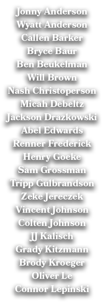 Jonny Anderson Wyatt Anderson Callen Barker Bryce Baur Ben Beukelman Will Brown Nash Christoperson Micah Debeltz Jack...