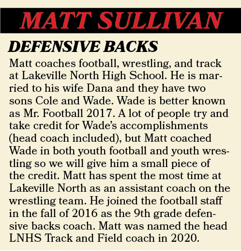 MATT SULLIVAN,Matt coaches football, wrestling, and track at Lakeville North High School. He is married to his wife D...