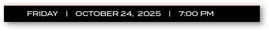 FRIDAY |  OCTOBER 24, 2025  |  7:00 P
