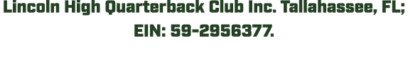 Lincoln High Quarterback Club Inc. Tallahassee, FL; EIN: 59 2956377.