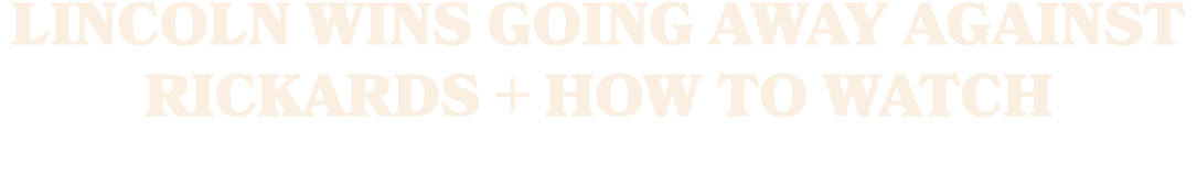 Lincoln Wins Going Away Against Rickards + How To Watch