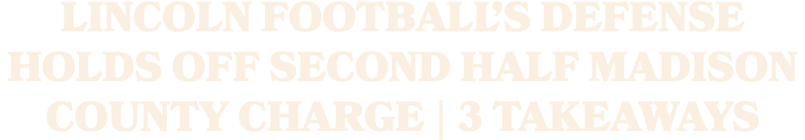 Lincoln football’s defense holds off second half Madison County charge | 3 Takeaways