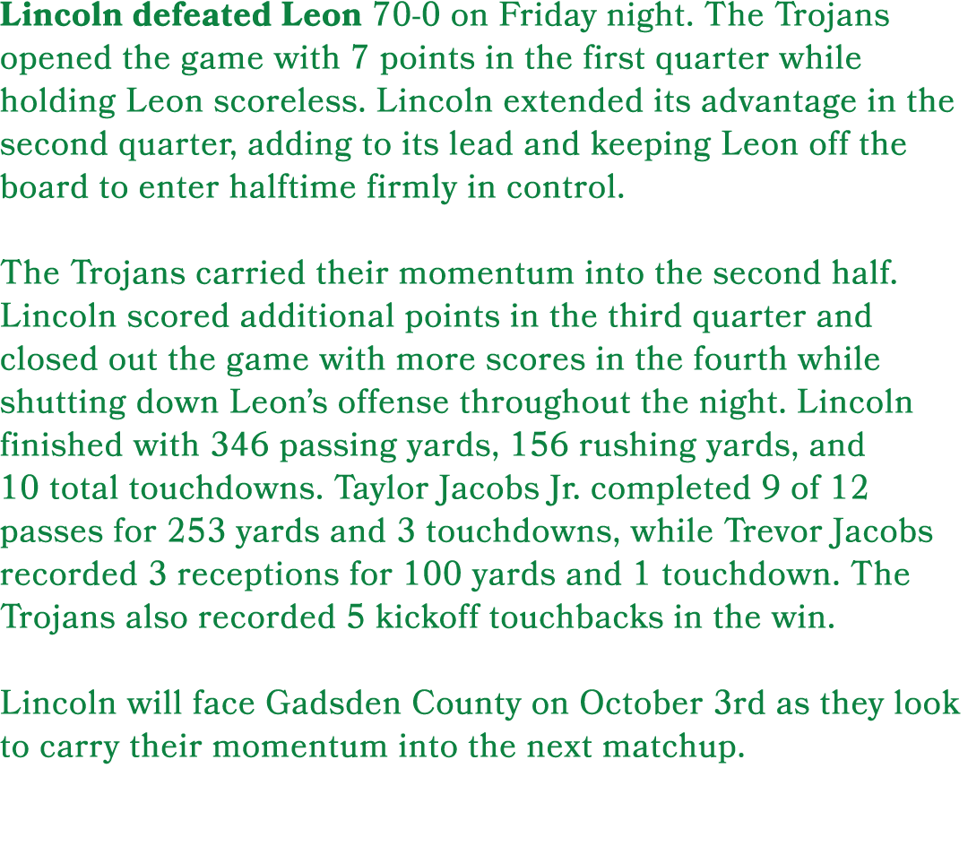 Lincoln defeated Leon 70 0 on Friday night. The Trojans opened the game with 7 points in the first quarter while hold...