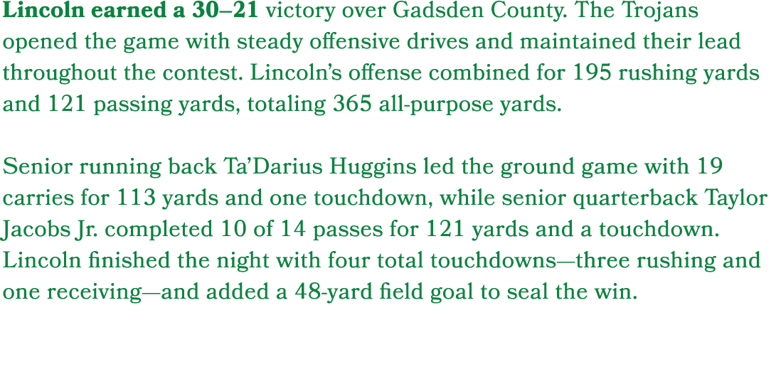 Lincoln earned a 30–21 victory over Gadsden County. The Trojans opened the game with steady offensive drives and main...