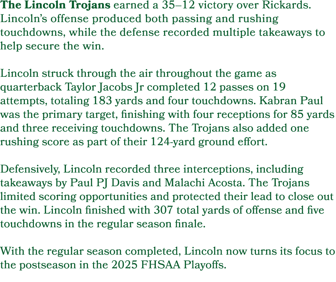 The Lincoln Trojans earned a 35–12 victory over Rickards. Lincoln’s offense produced both passing and rushing touchdo...