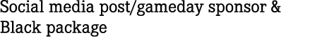 Social media post/gameday sponsor & Black package