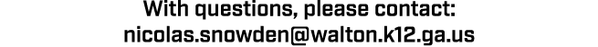 With questions, please contact: nicolas.snowden@walton.k12.ga.us