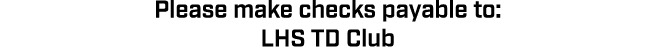 Please make checks payable to: LHS TD Club