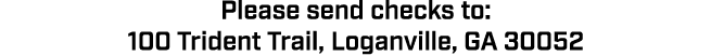 Please send checks to: 100 Trident Trail, Loganville, GA 30052