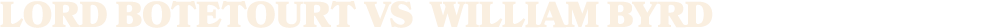 LORD BOTETOURT vs WILLIAM BYRD
