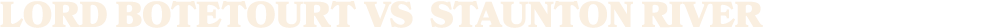LORD BOTETOURT vs staunton river
