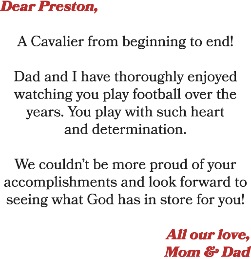 Dear Preston, A Cavalier from beginning to end! Dad and I have thoroughly enjoyed watching you play football over the...
