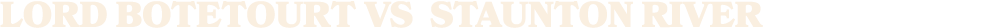 LORD BOTETOURT vs staunton river