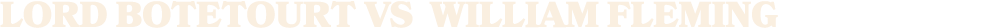 LORD BOTETOURT vs WILLIAM FLEming