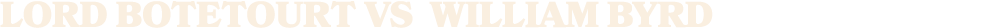 LORD BOTETOURT vs WILLIAM BYRD