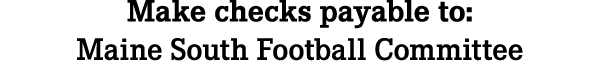 Make checks payable to: Maine South Football Committee