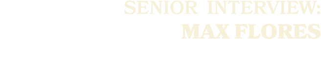 SENIOR Interview: MAX FLORES