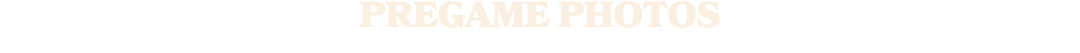 PREGAME PHOTOS