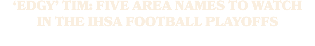 ‘Edgy’ Tim: Five area names to watch in the IHSA football playoffs