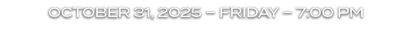 OCTOBER 31, 2025 – FRIDAY – 7:00 PM