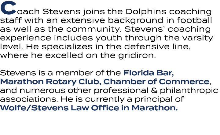 Coach Stevens joins the Dolphins coaching staff with an extensive background in football as well as the community. St...