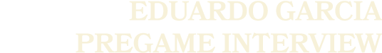 eduardo garcia pregame Interview