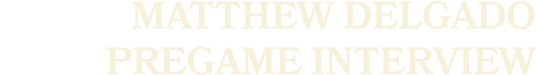 matthew delgado pregame Interview
