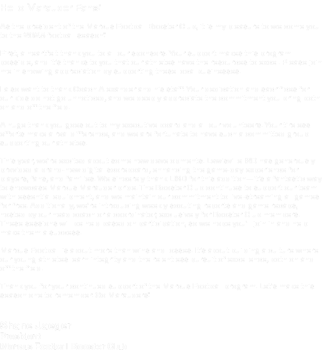 Hello Marauder Fans! As the president of the Marcus Football Booster Club, it is my pleasure to welcome you to the 20...