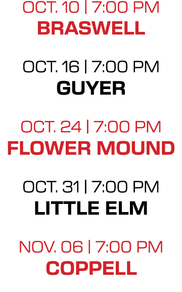 oct. 10 | 7:00 PM braswell oct. 16 | 7:00 PM guyer oct. 24 | 7:00 PM flower mound oct. 31 | 7:00 PM little elm nov. 0...