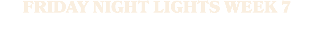 FRIDAY NIGHT LIGHTS WEEK 7